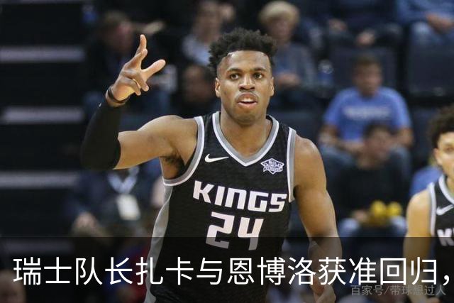 瑞士队长扎卡与恩博洛获准回归，备战11月欧国联